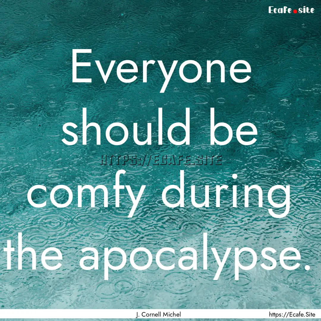 Everyone should be comfy during the apocalypse..... : Quote by J. Cornell Michel