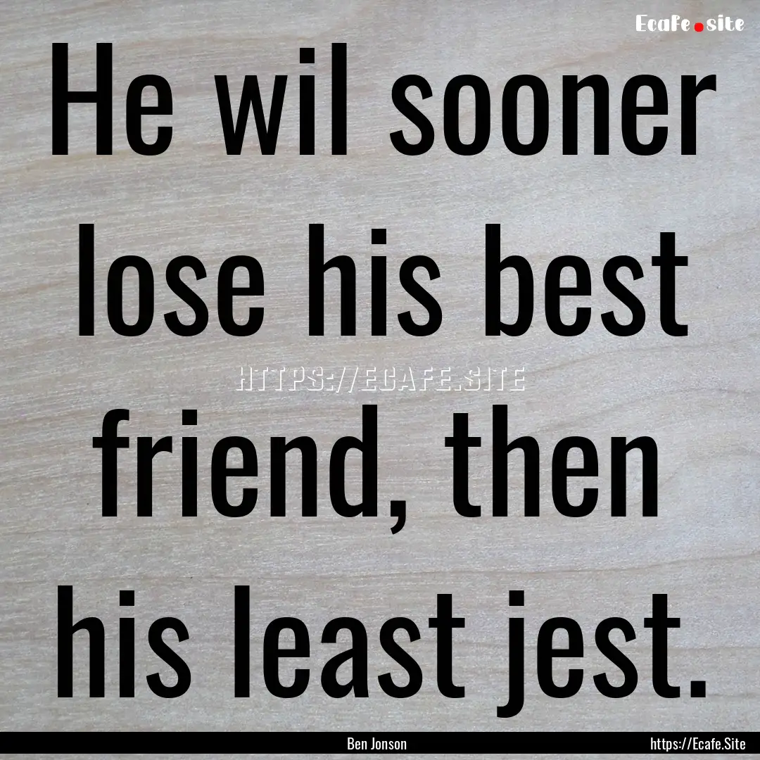 He wil sooner lose his best friend, then.... : Quote by Ben Jonson