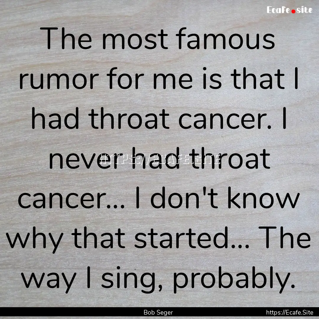 The most famous rumor for me is that I had.... : Quote by Bob Seger