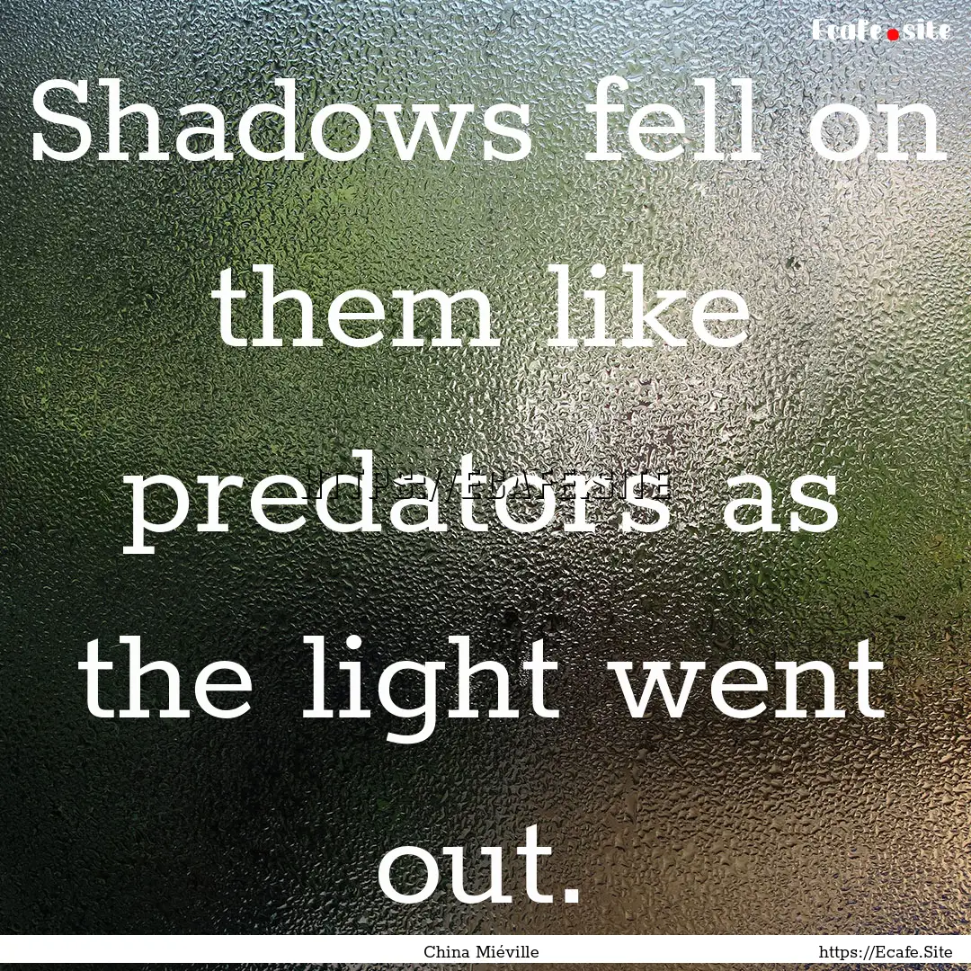 Shadows fell on them like predators as the.... : Quote by China Miéville