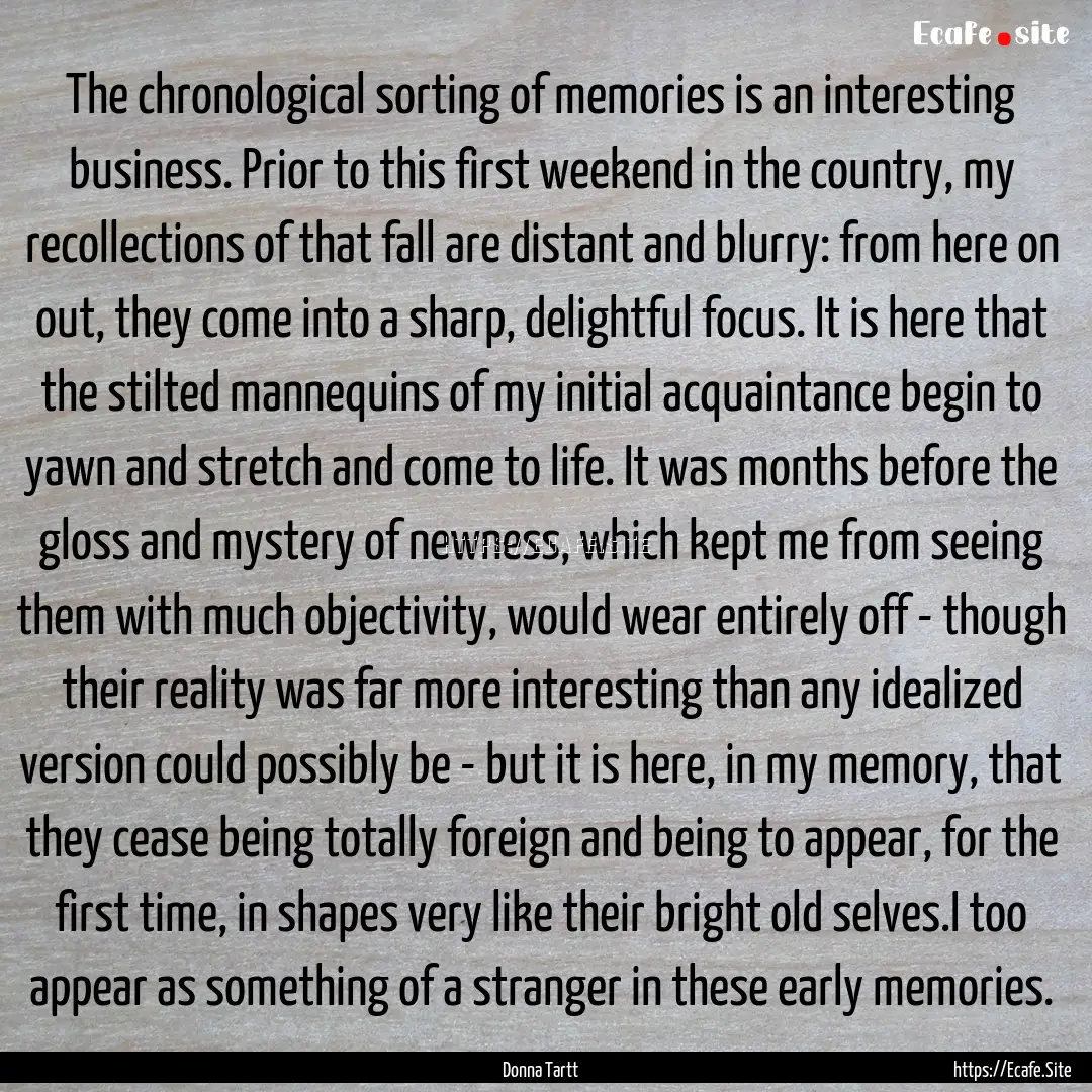 The chronological sorting of memories is.... : Quote by Donna Tartt