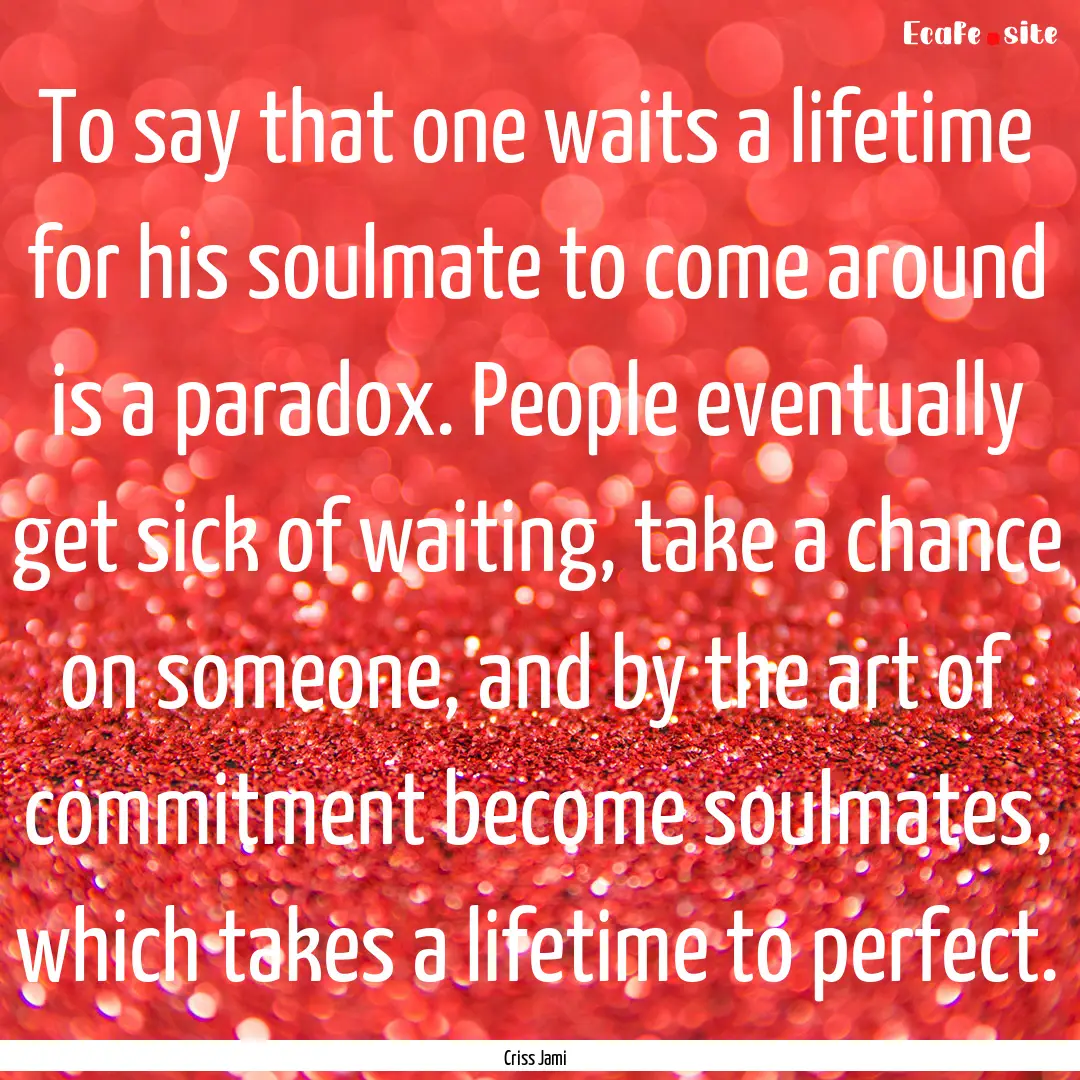 To say that one waits a lifetime for his.... : Quote by Criss Jami