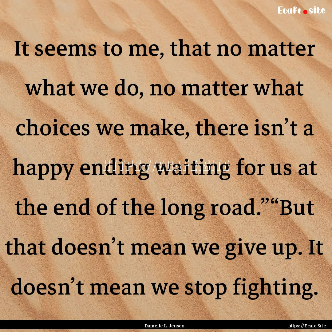 It seems to me, that no matter what we do,.... : Quote by Danielle L. Jensen