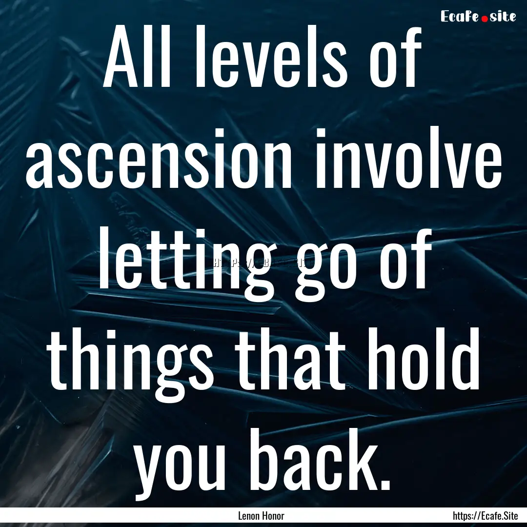 All levels of ascension involve letting go.... : Quote by Lenon Honor