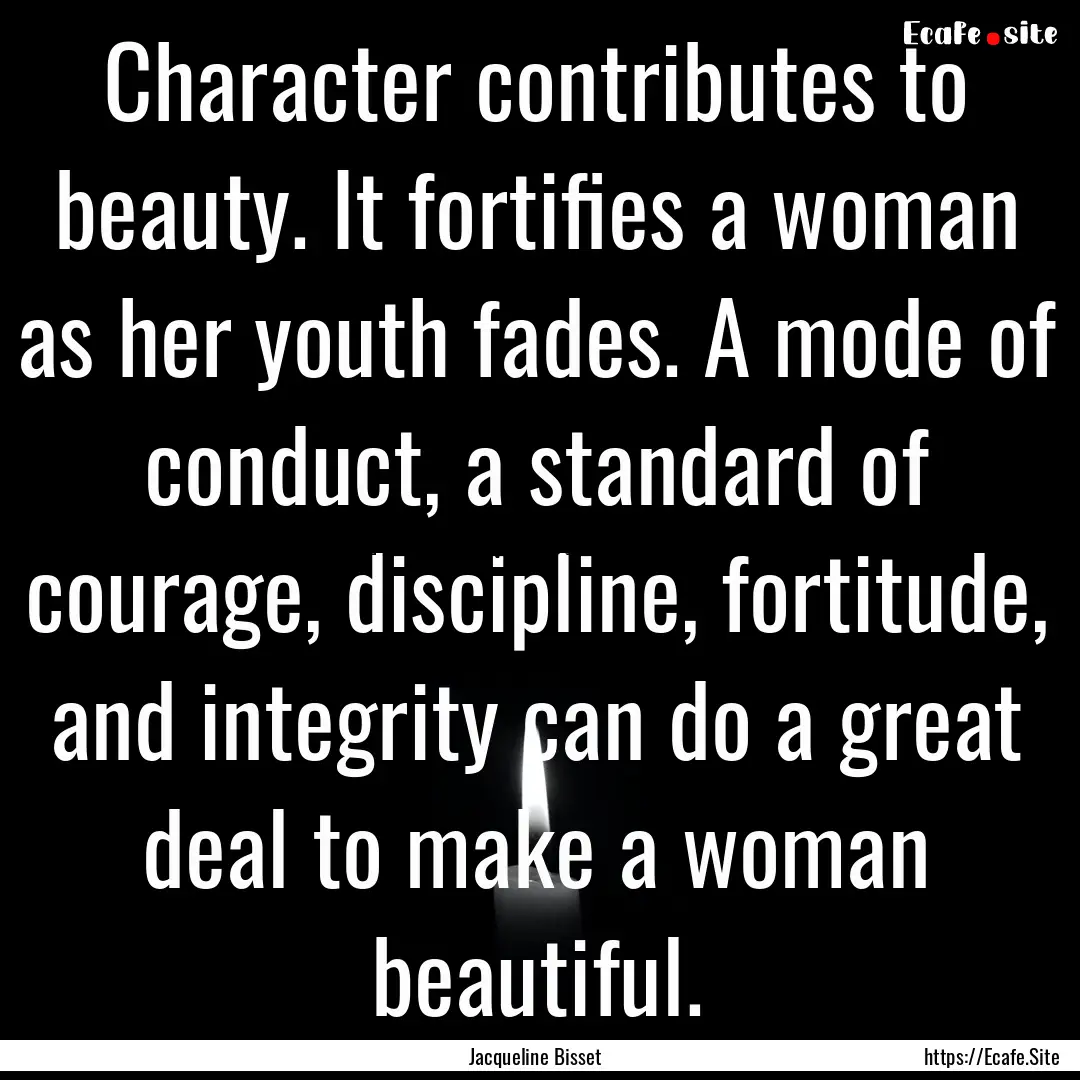 Character contributes to beauty. It fortifies.... : Quote by Jacqueline Bisset