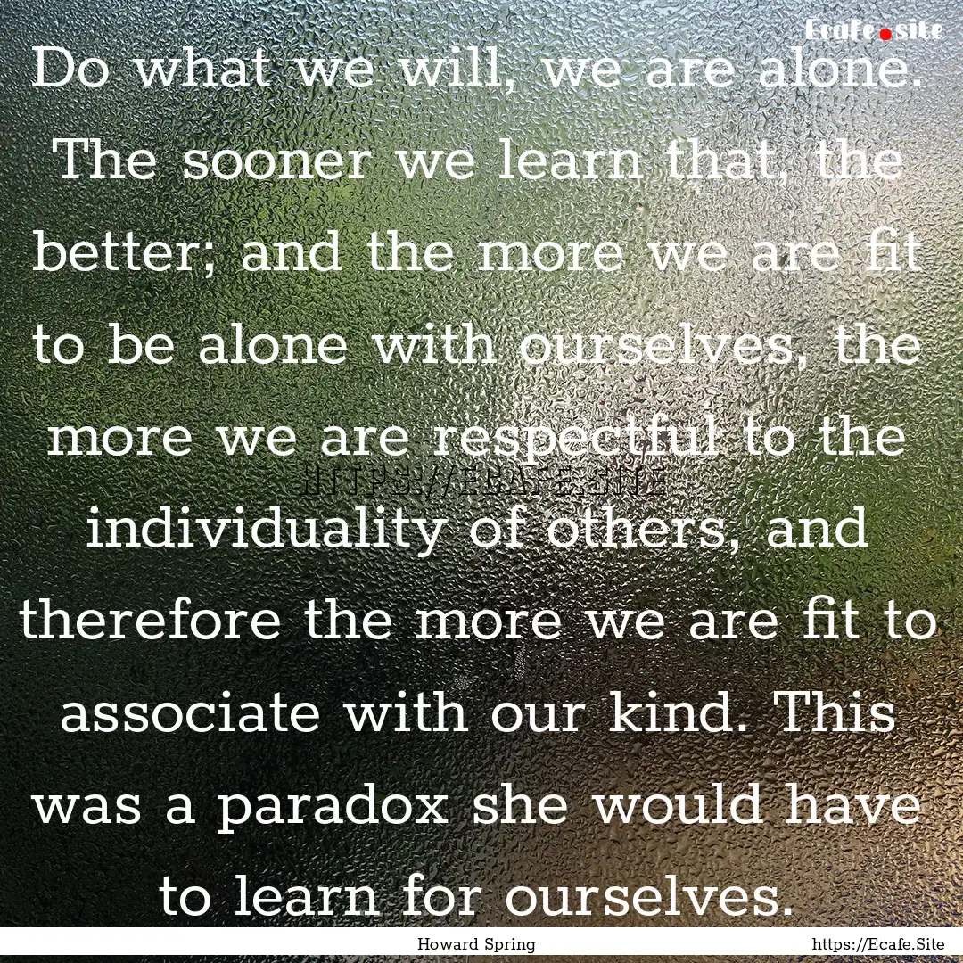 Do what we will, we are alone. The sooner.... : Quote by Howard Spring