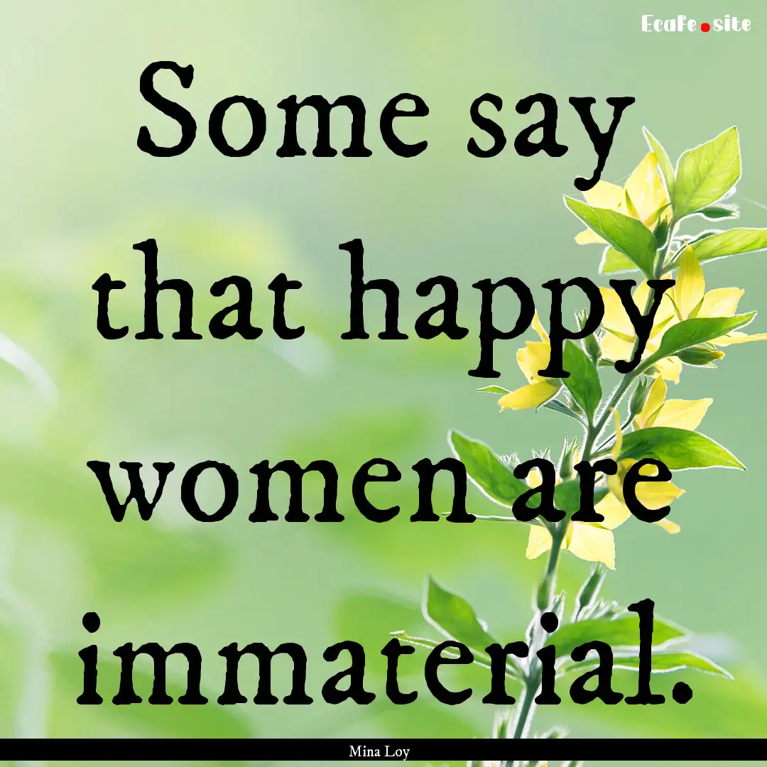 Some say that happy women are immaterial..... : Quote by Mina Loy