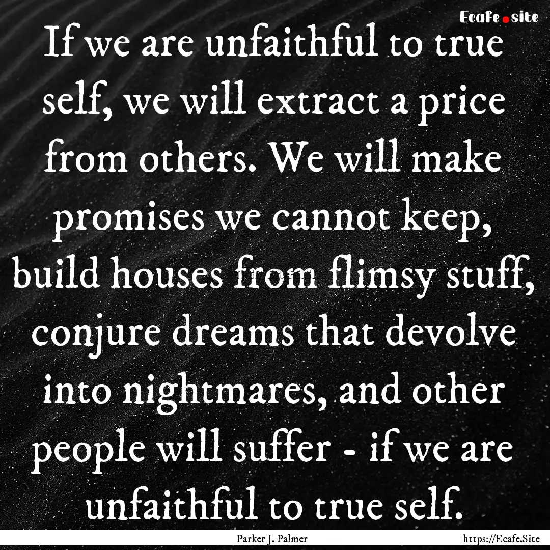 If we are unfaithful to true self, we will.... : Quote by Parker J. Palmer