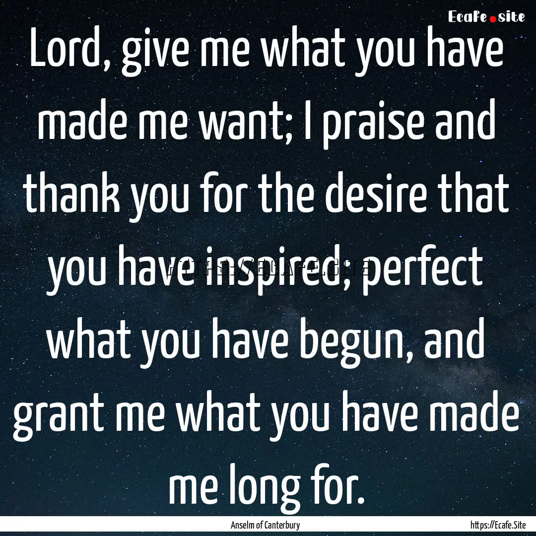 Lord, give me what you have made me want;.... : Quote by Anselm of Canterbury