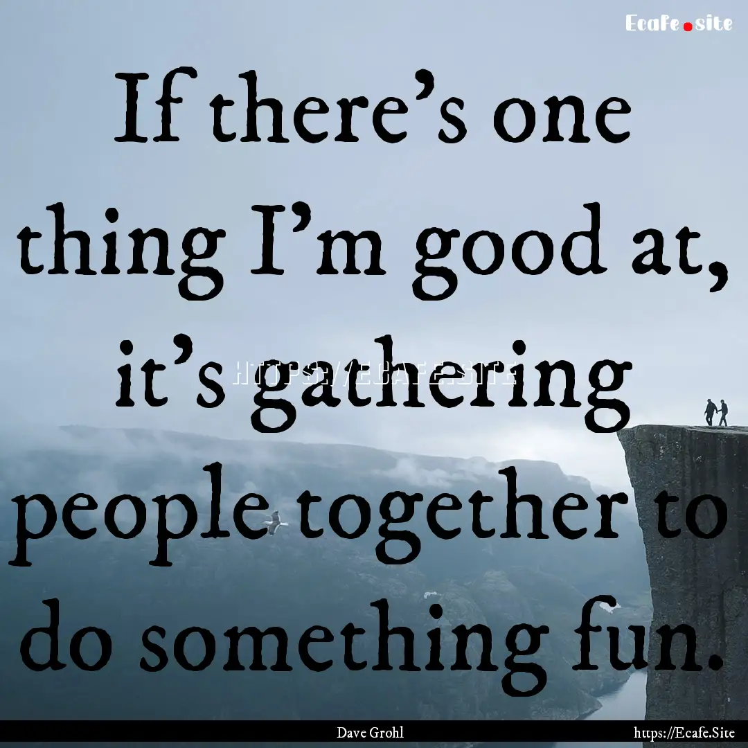 If there's one thing I'm good at, it's gathering.... : Quote by Dave Grohl