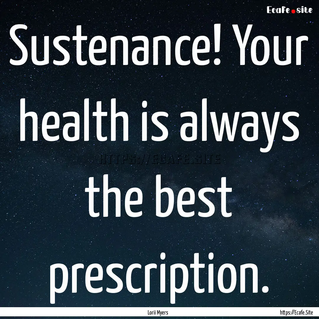 Sustenance! Your health is always the best.... : Quote by Lorii Myers