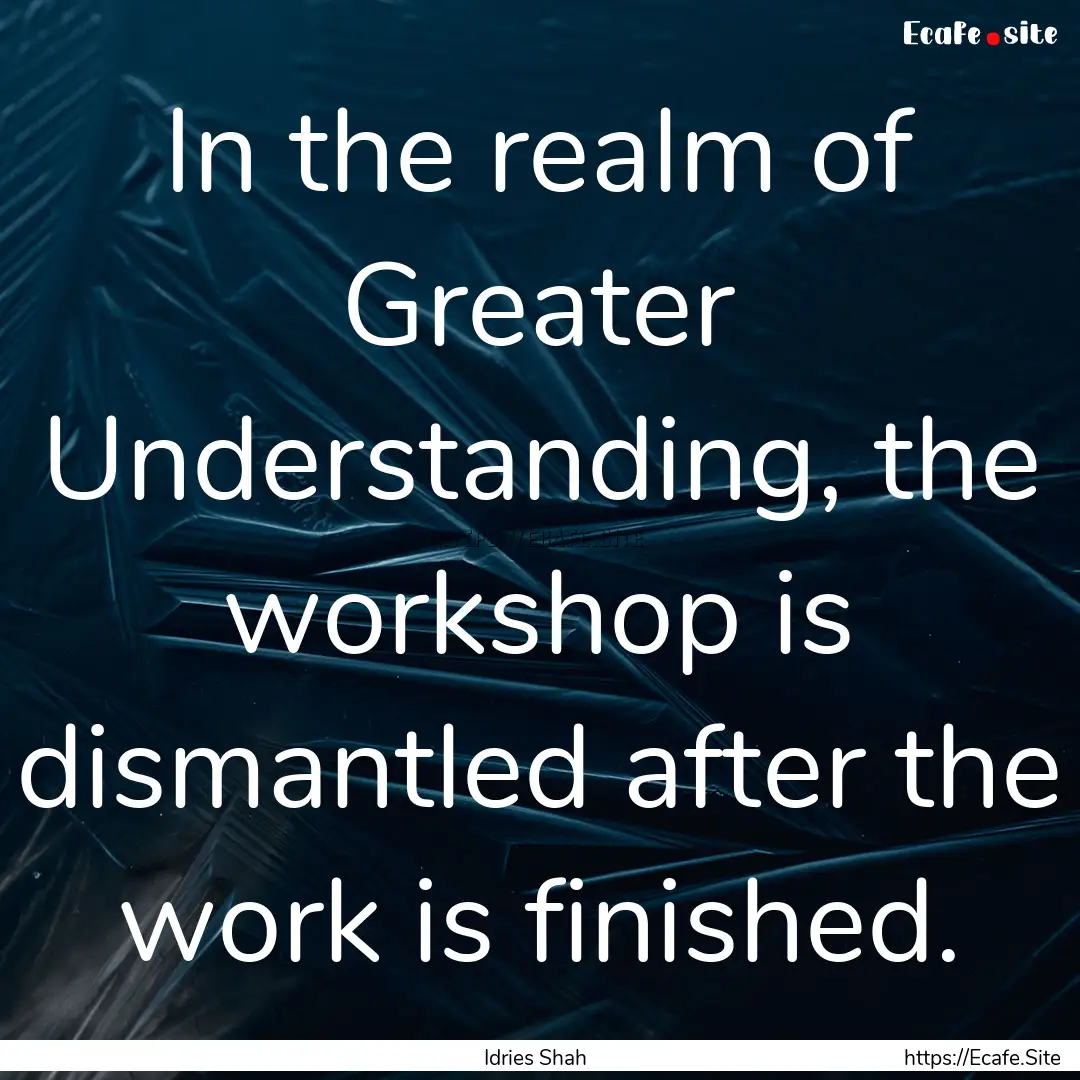 In the realm of Greater Understanding, the.... : Quote by Idries Shah