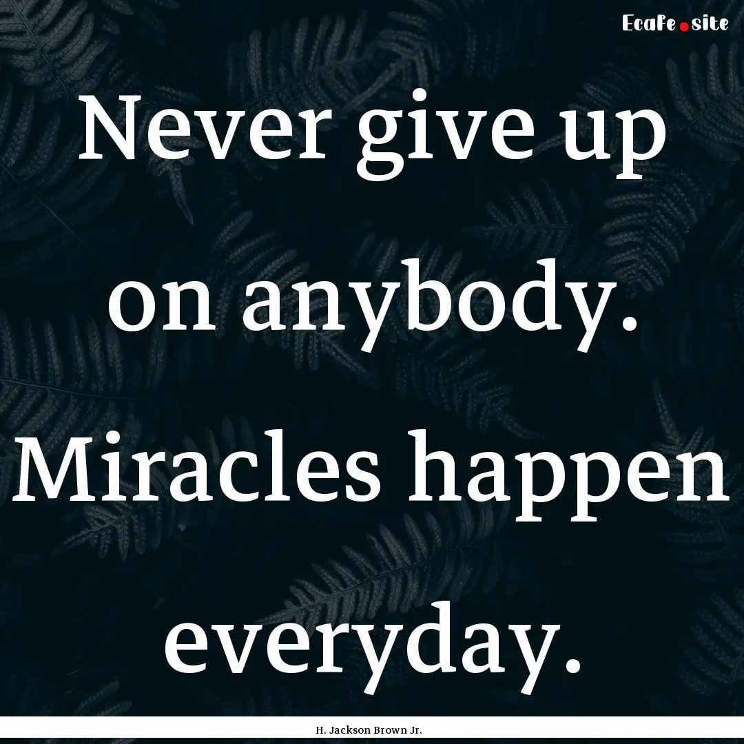 Never give up on anybody. Miracles happen.... : Quote by H. Jackson Brown Jr.