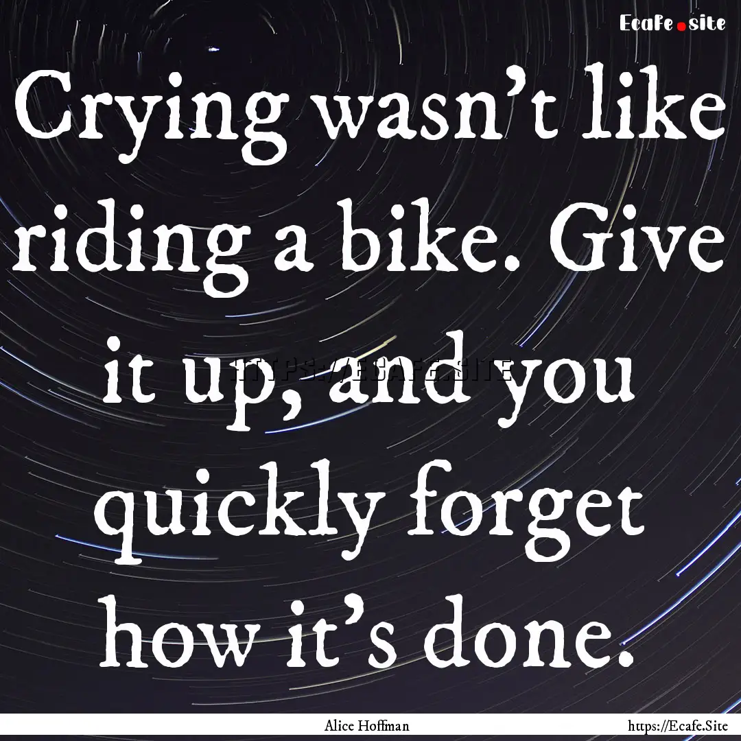 Crying wasn't like riding a bike. Give it.... : Quote by Alice Hoffman