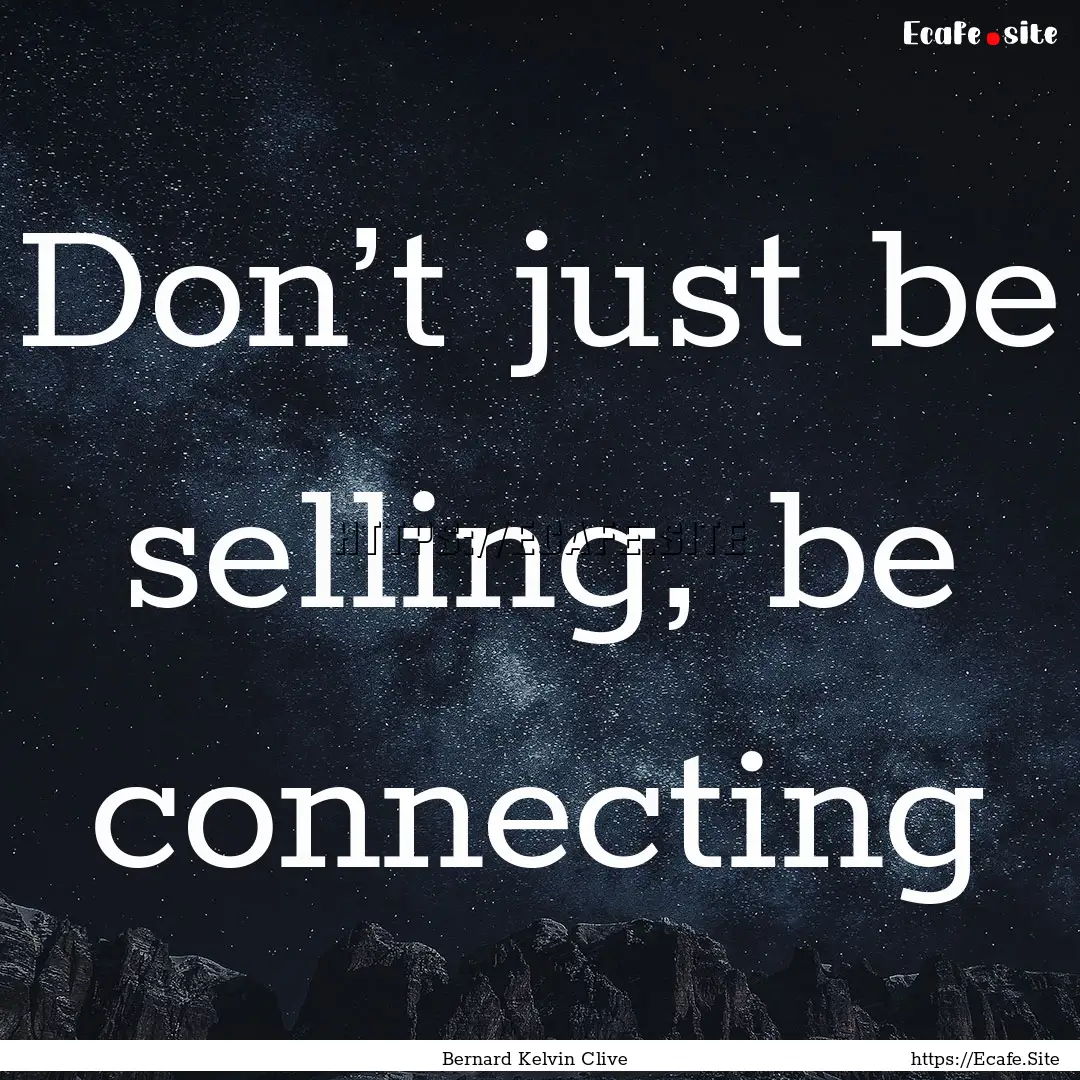 Don’t just be selling, be connecting : Quote by Bernard Kelvin Clive