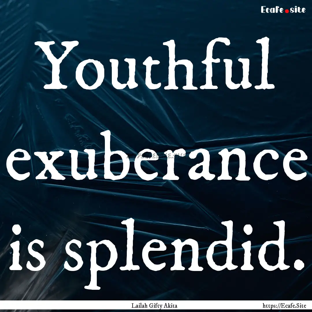 Youthful exuberance is splendid. : Quote by Lailah Gifty Akita