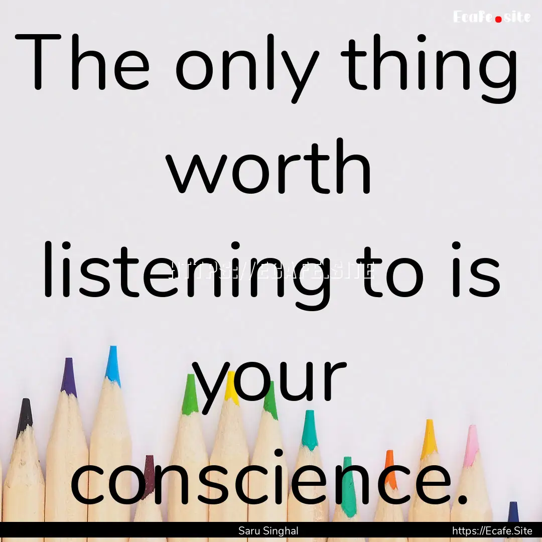 The only thing worth listening to is your.... : Quote by Saru Singhal