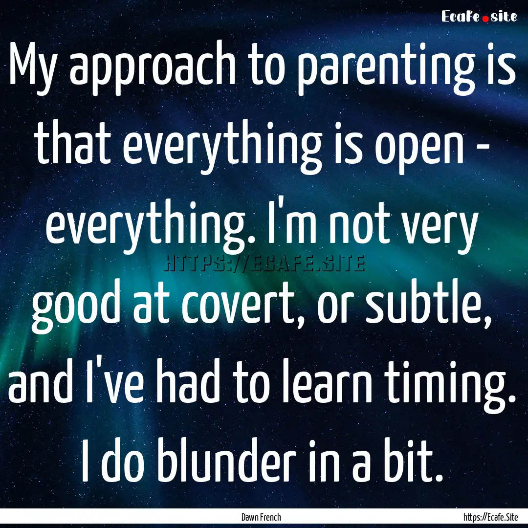 My approach to parenting is that everything.... : Quote by Dawn French