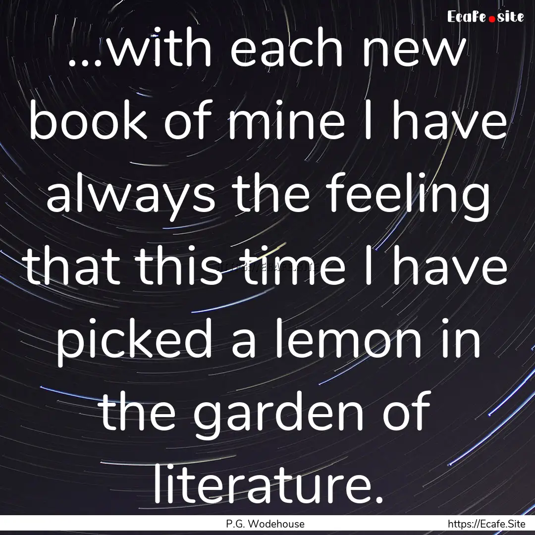 ...with each new book of mine I have always.... : Quote by P.G. Wodehouse