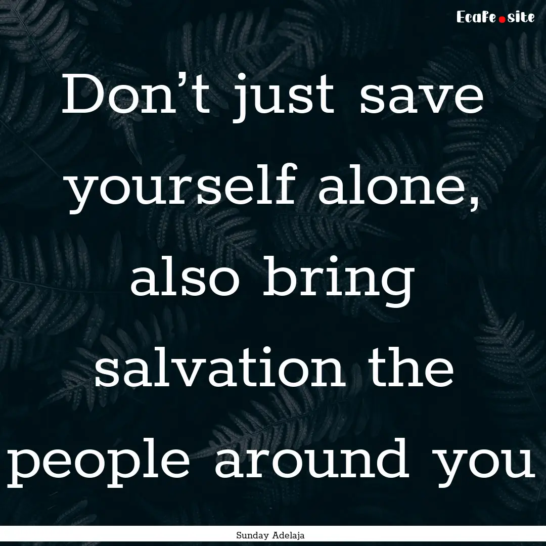 Don’t just save yourself alone, also bring.... : Quote by Sunday Adelaja