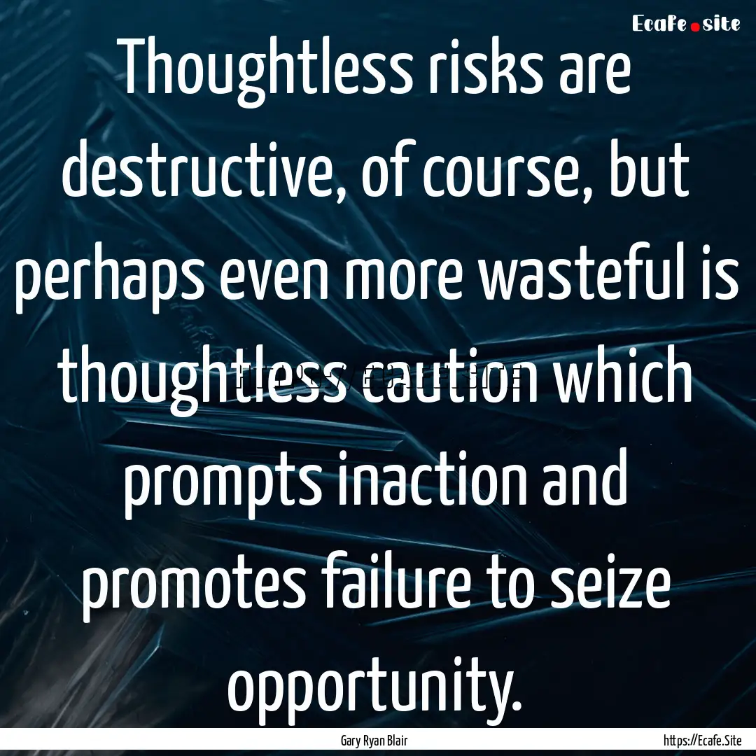 Thoughtless risks are destructive, of course,.... : Quote by Gary Ryan Blair