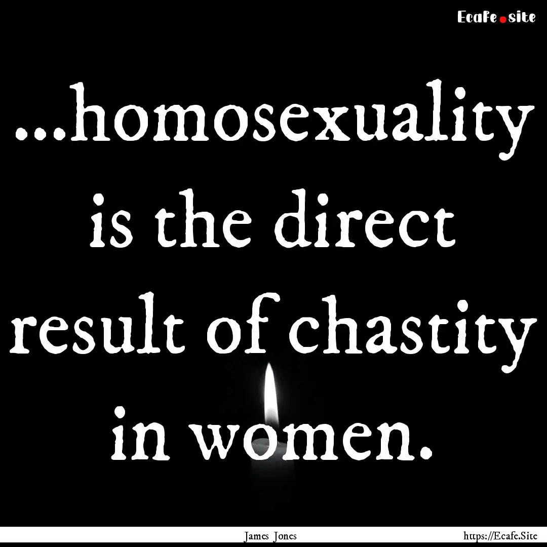 ...homosexuality is the direct result of.... : Quote by James Jones