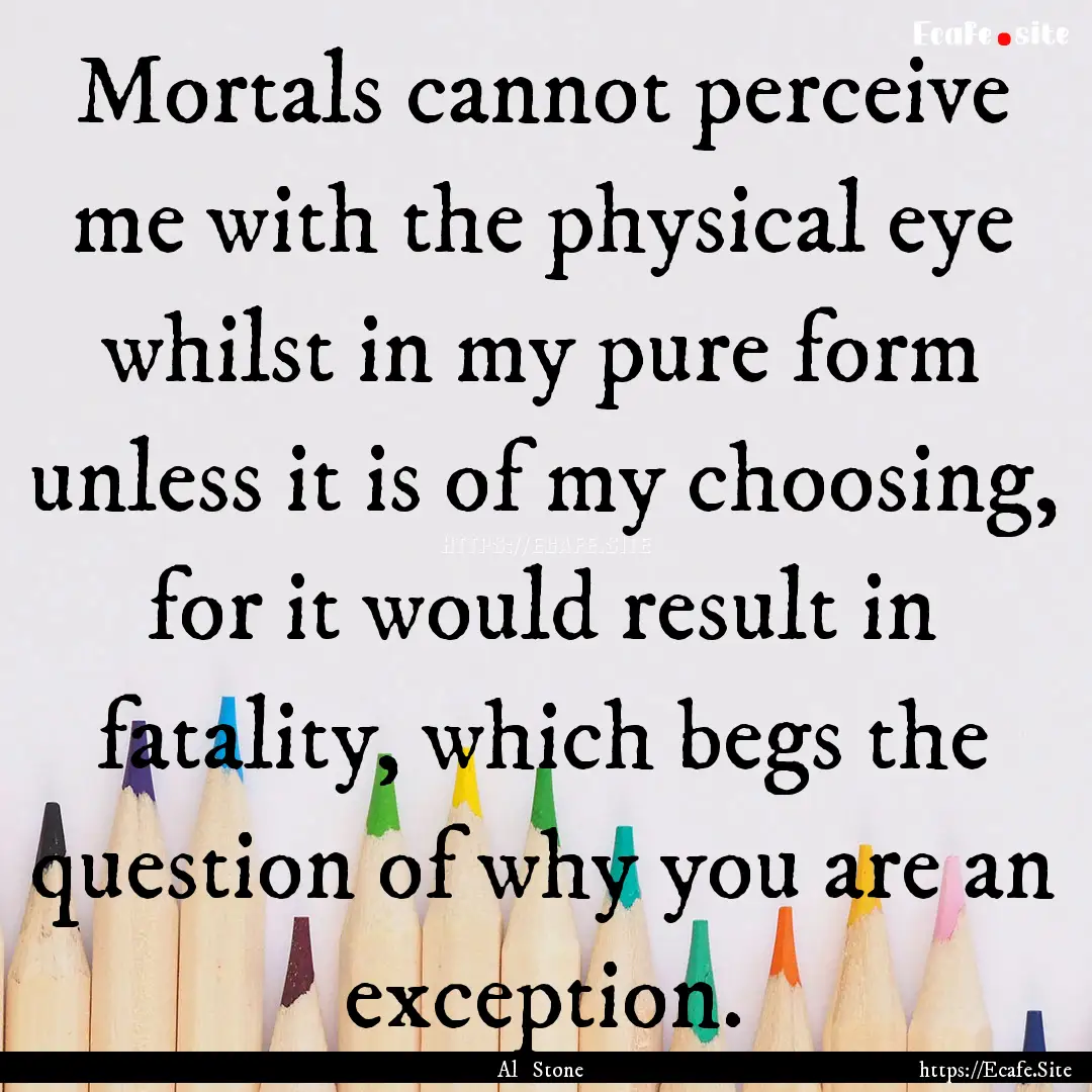 Mortals cannot perceive me with the physical.... : Quote by Al Stone