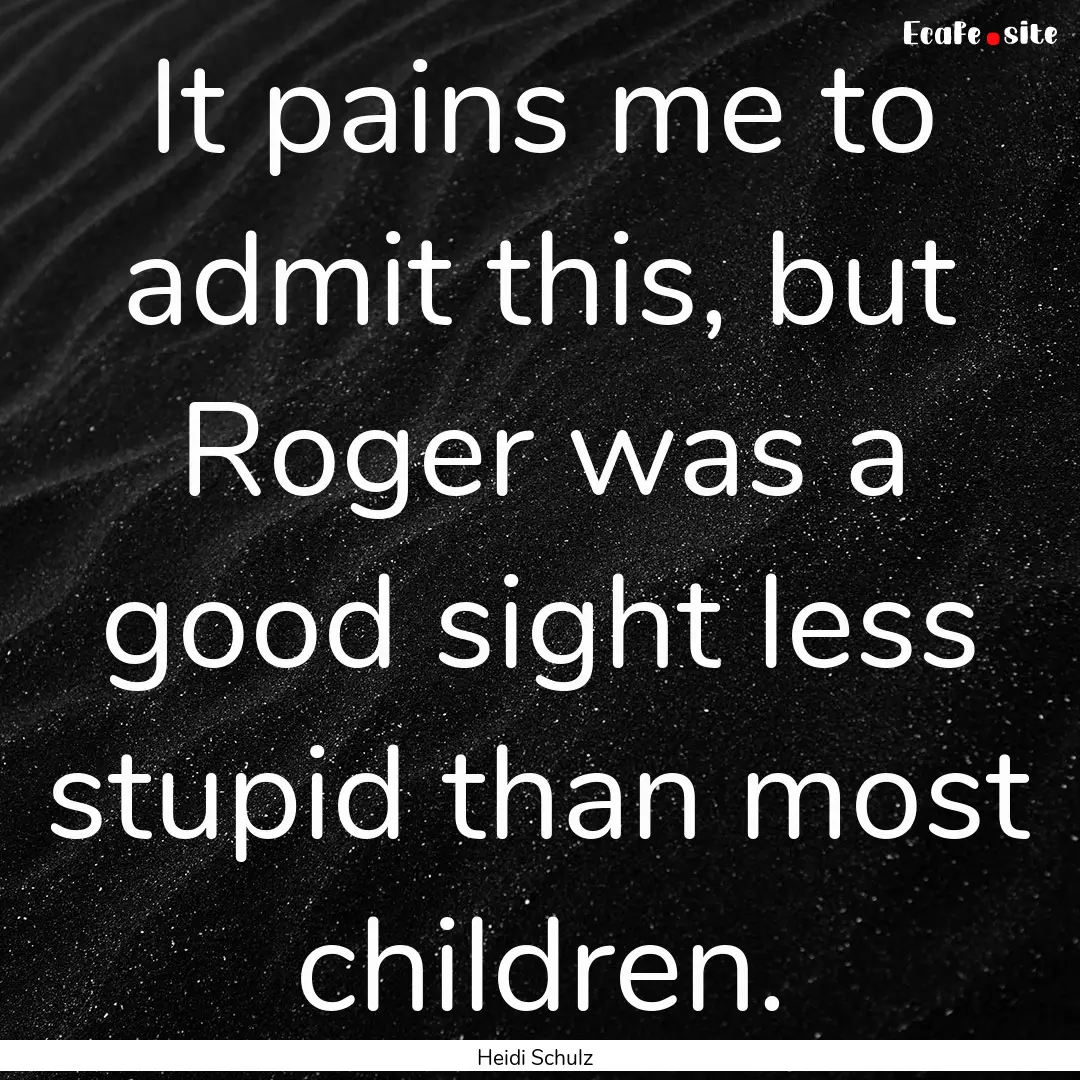 It pains me to admit this, but Roger was.... : Quote by Heidi Schulz