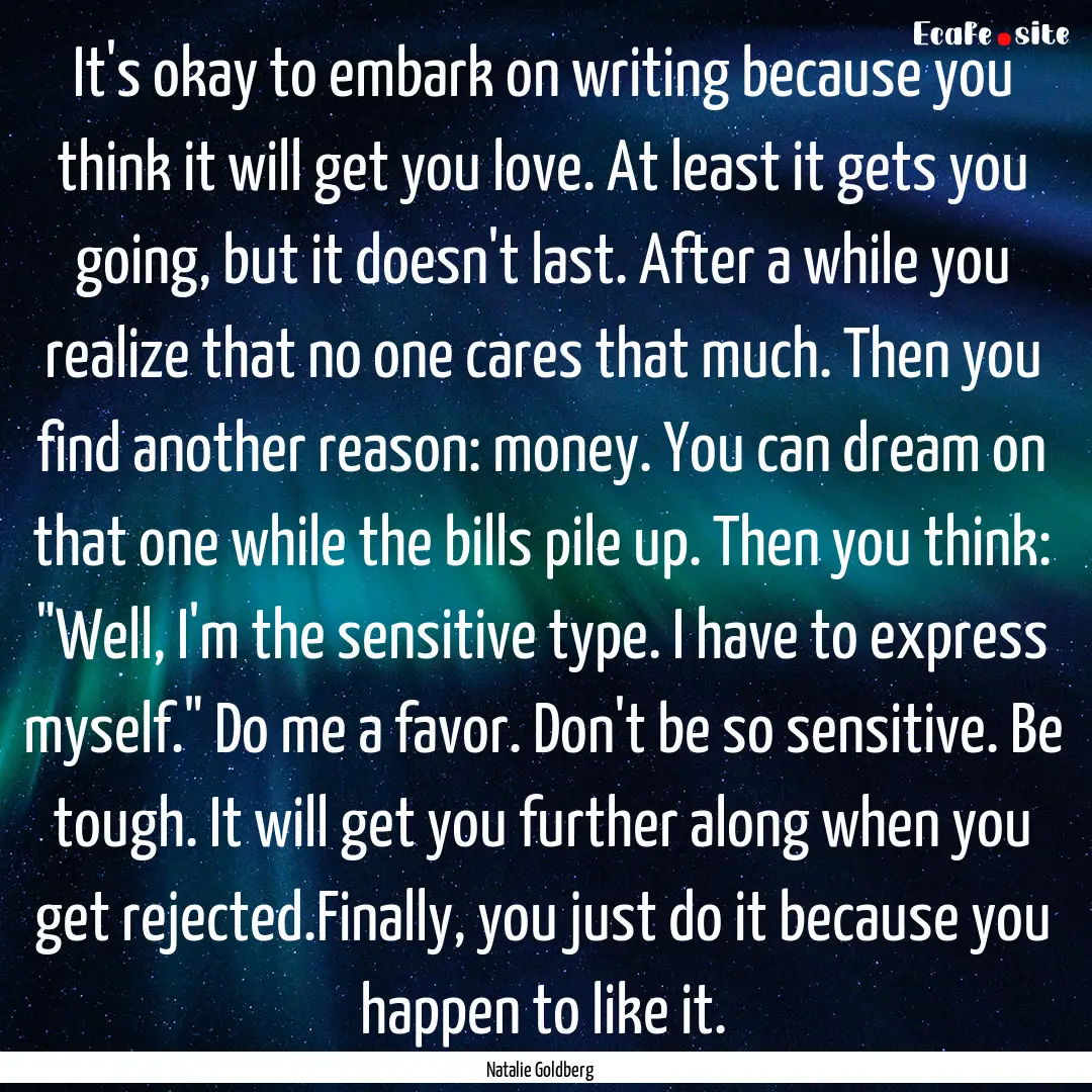 It's okay to embark on writing because you.... : Quote by Natalie Goldberg