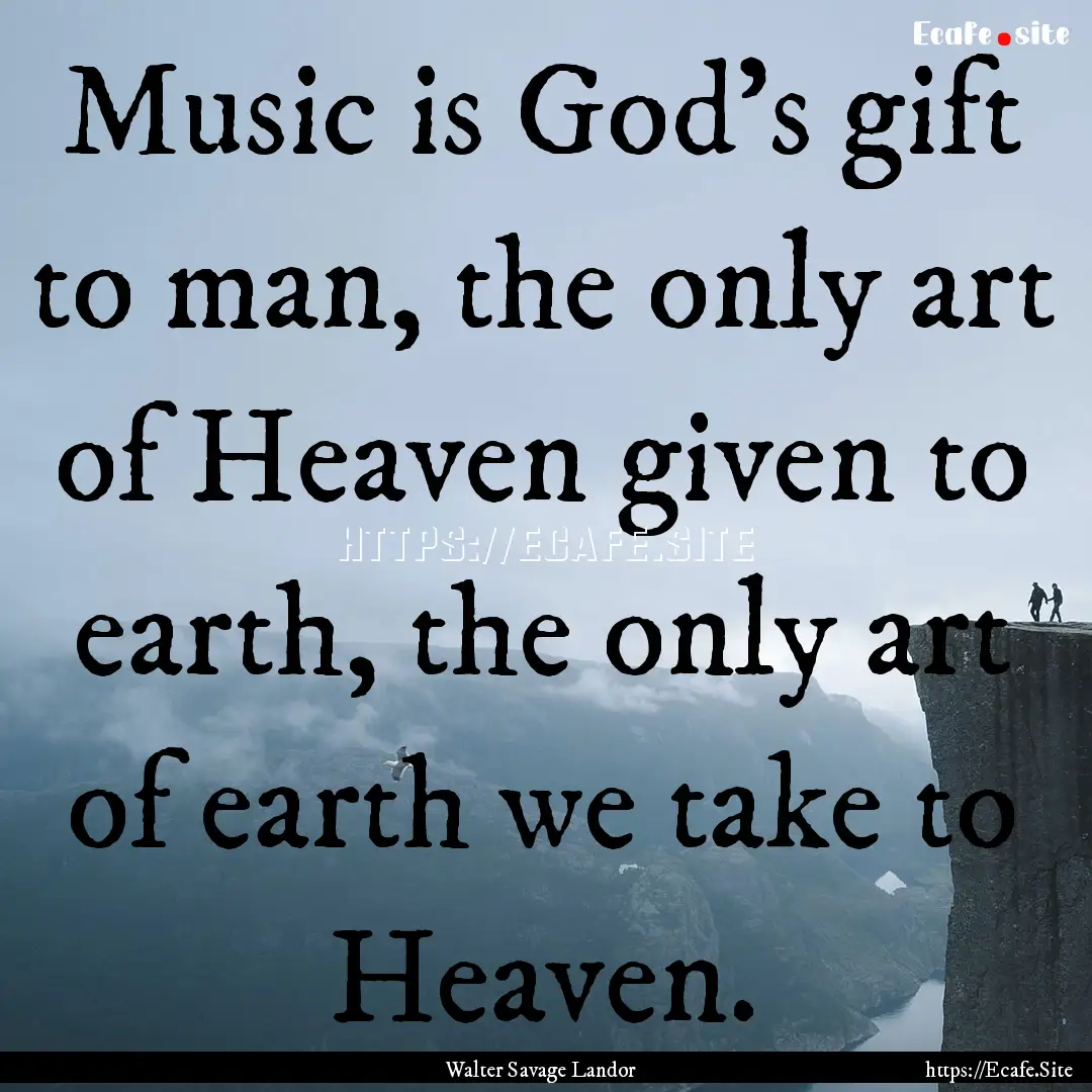 Music is God's gift to man, the only art.... : Quote by Walter Savage Landor