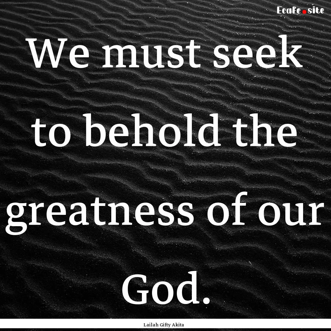 We must seek to behold the greatness of our.... : Quote by Lailah Gifty Akita