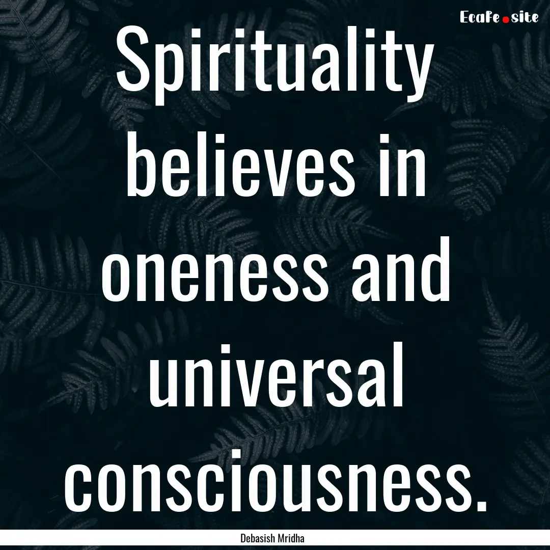 Spirituality believes in oneness and universal.... : Quote by Debasish Mridha