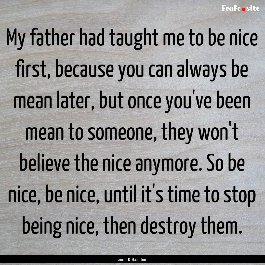 My father had taught me to be nice first,.... : Quote by Laurell K. Hamilton