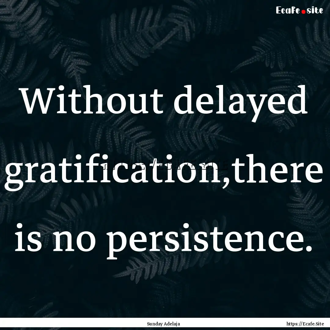 Without delayed gratification,there is no.... : Quote by Sunday Adelaja