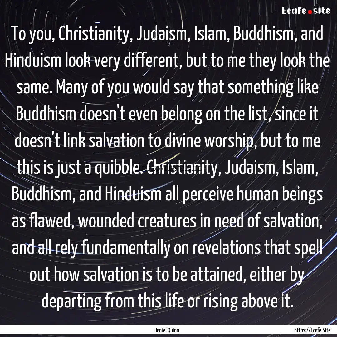 To you, Christianity, Judaism, Islam, Buddhism,.... : Quote by Daniel Quinn