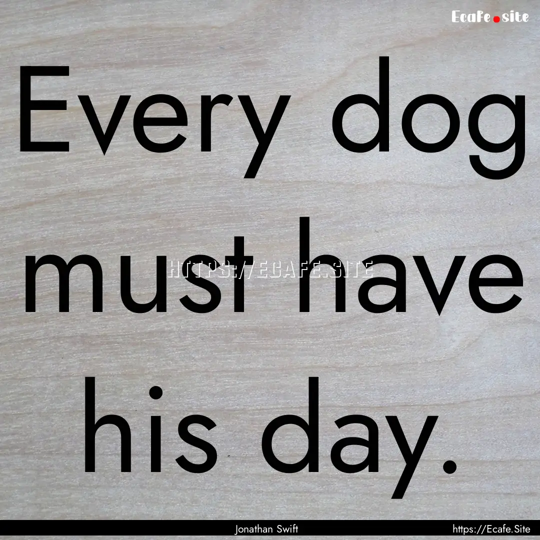 Every dog must have his day. : Quote by Jonathan Swift