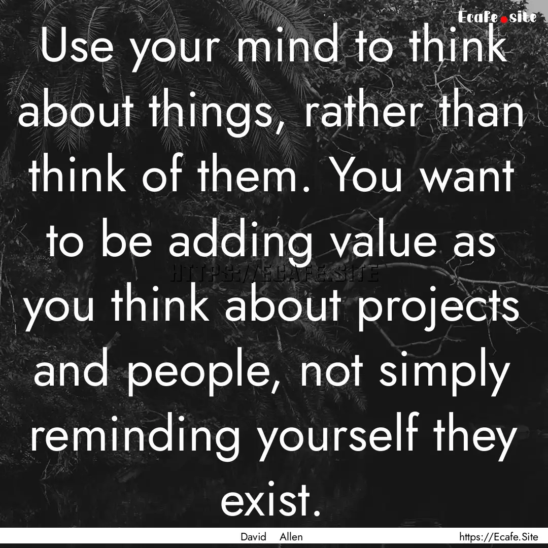 Use your mind to think about things, rather.... : Quote by David Allen