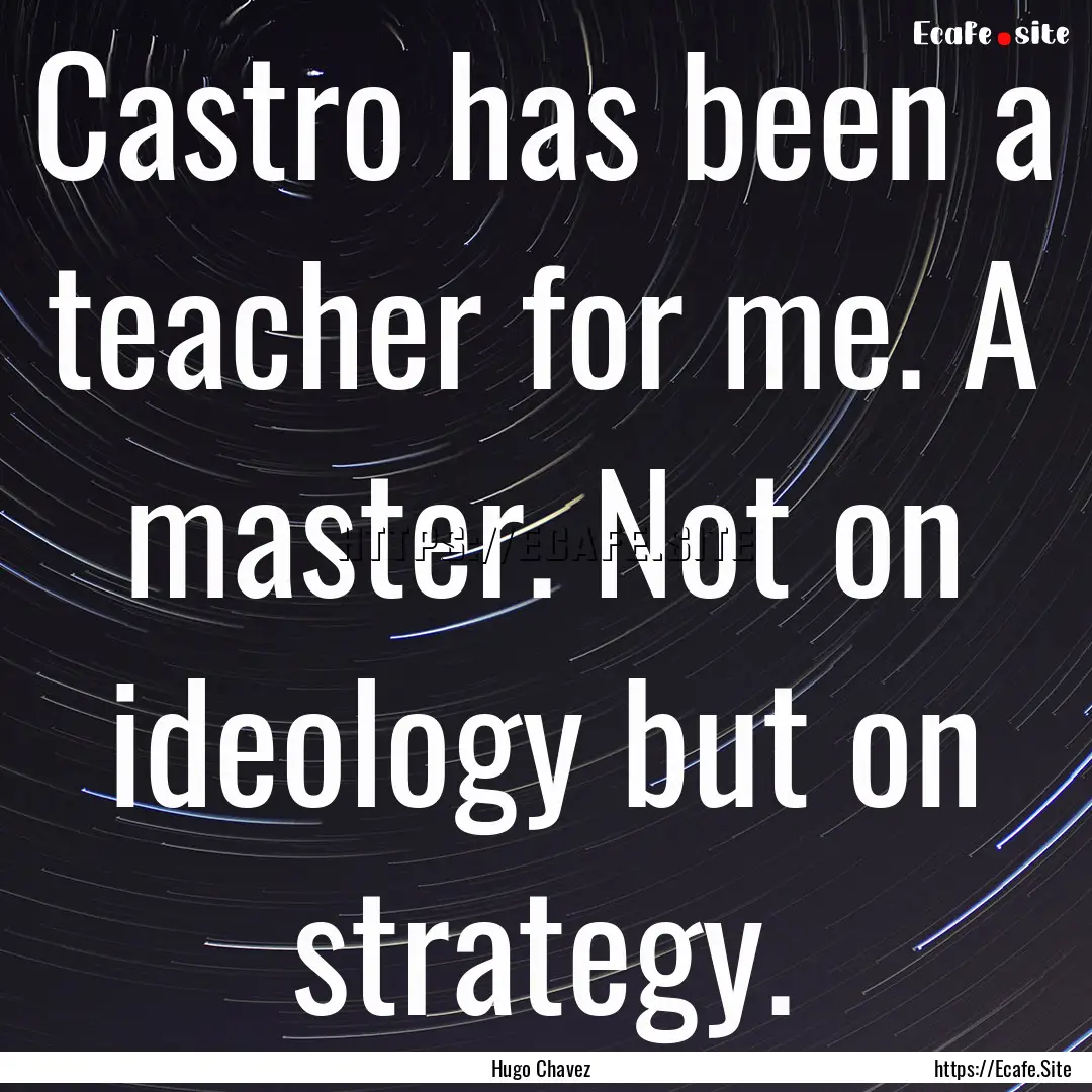 Castro has been a teacher for me. A master..... : Quote by Hugo Chavez