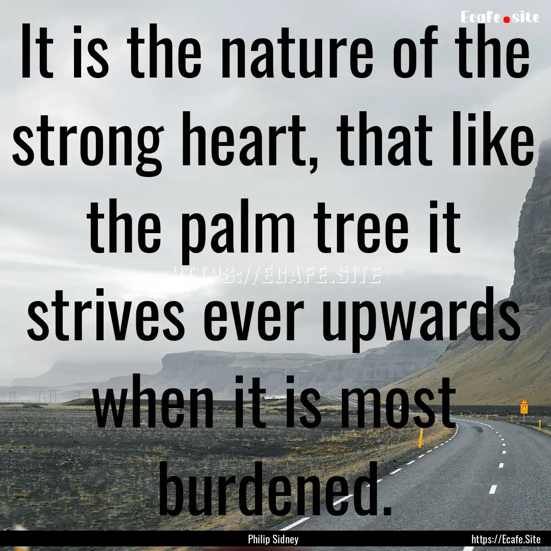 It is the nature of the strong heart, that.... : Quote by Philip Sidney