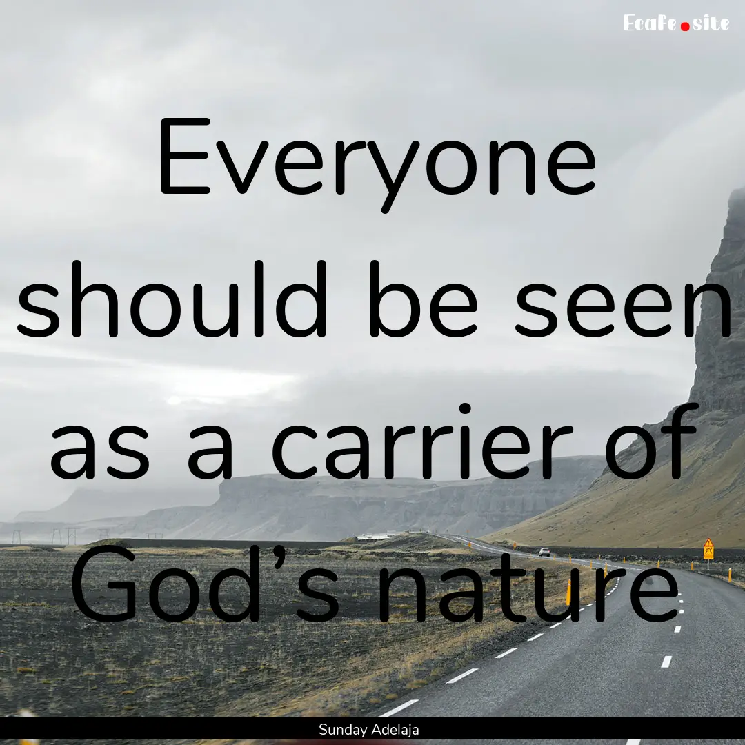 Everyone should be seen as a carrier of God’s.... : Quote by Sunday Adelaja