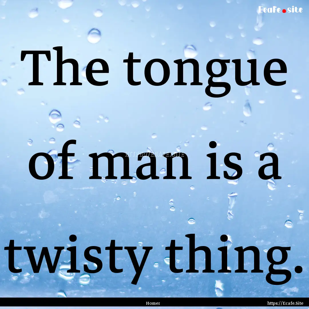 The tongue of man is a twisty thing. : Quote by Homer