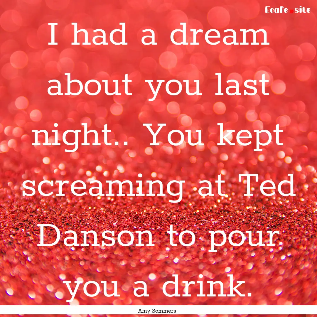 I had a dream about you last night.. You.... : Quote by Amy Sommers