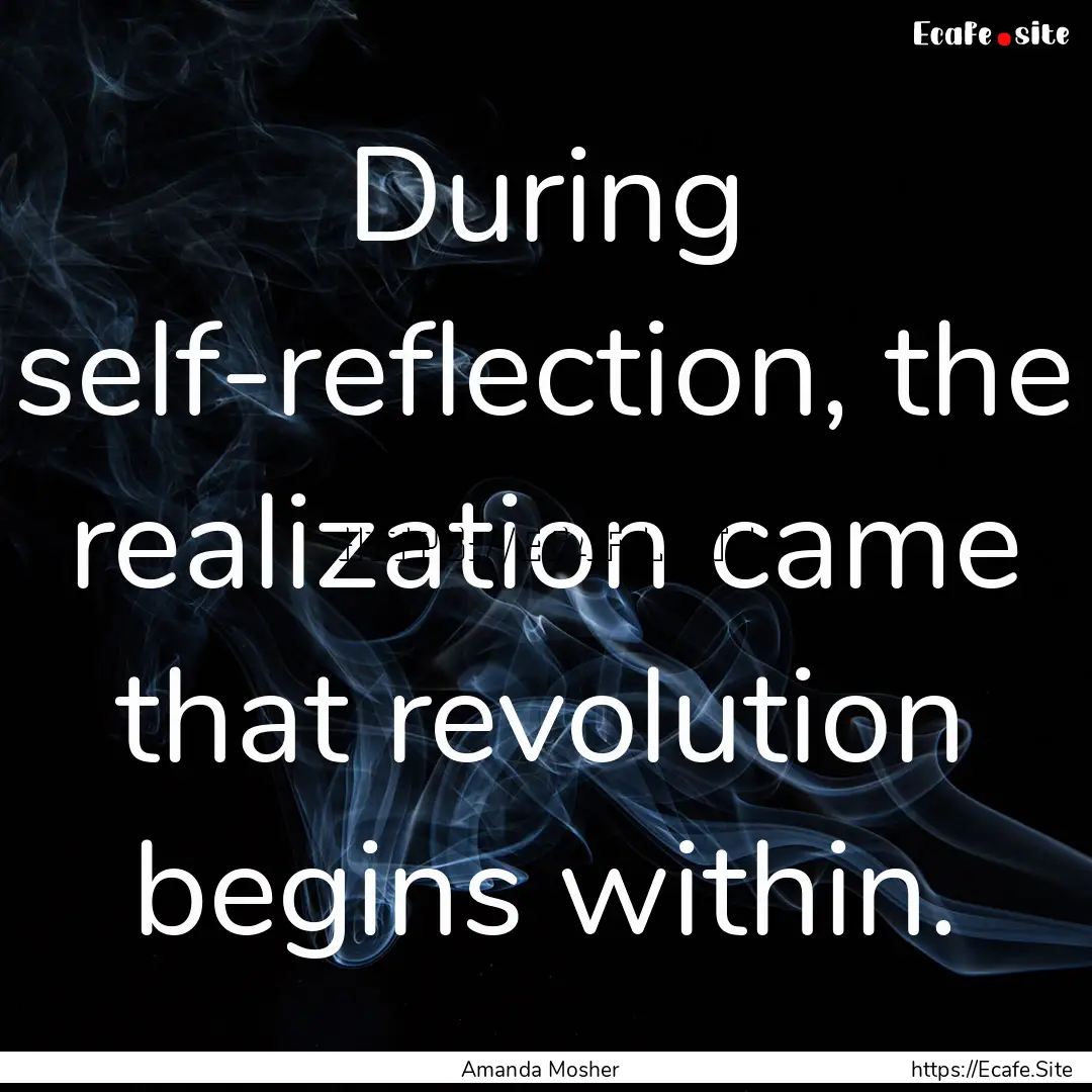 During self-reflection, the realization came.... : Quote by Amanda Mosher