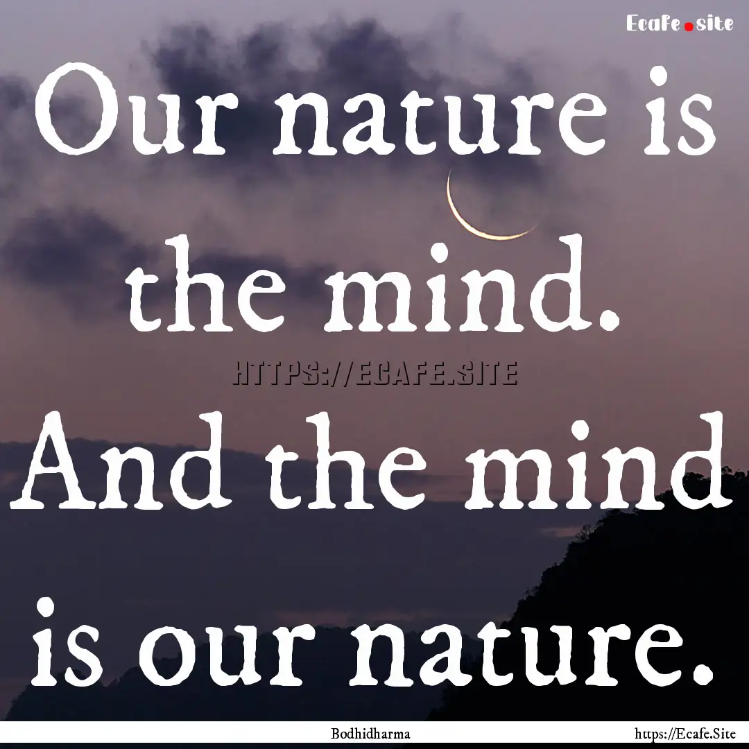 Our nature is the mind. And the mind is our.... : Quote by Bodhidharma