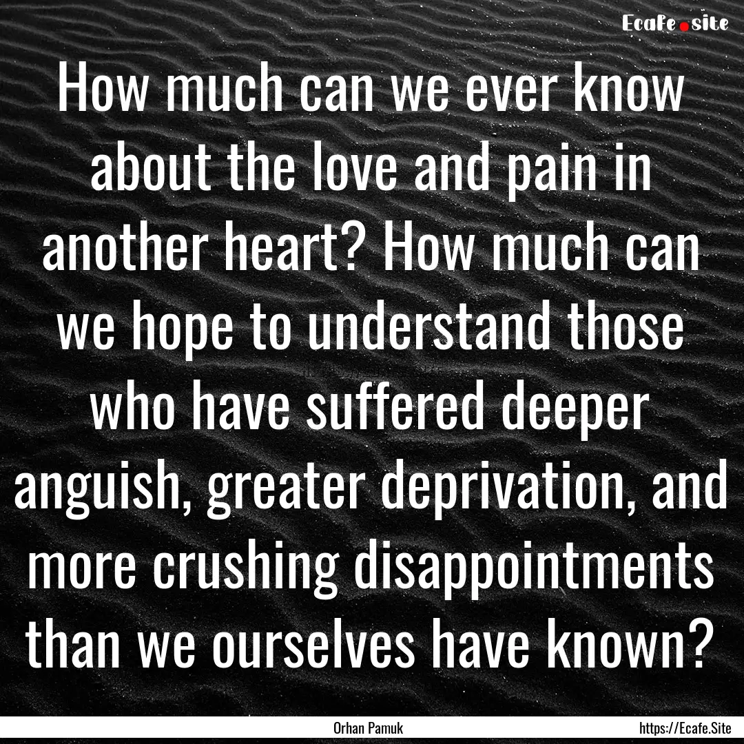 How much can we ever know about the love.... : Quote by Orhan Pamuk