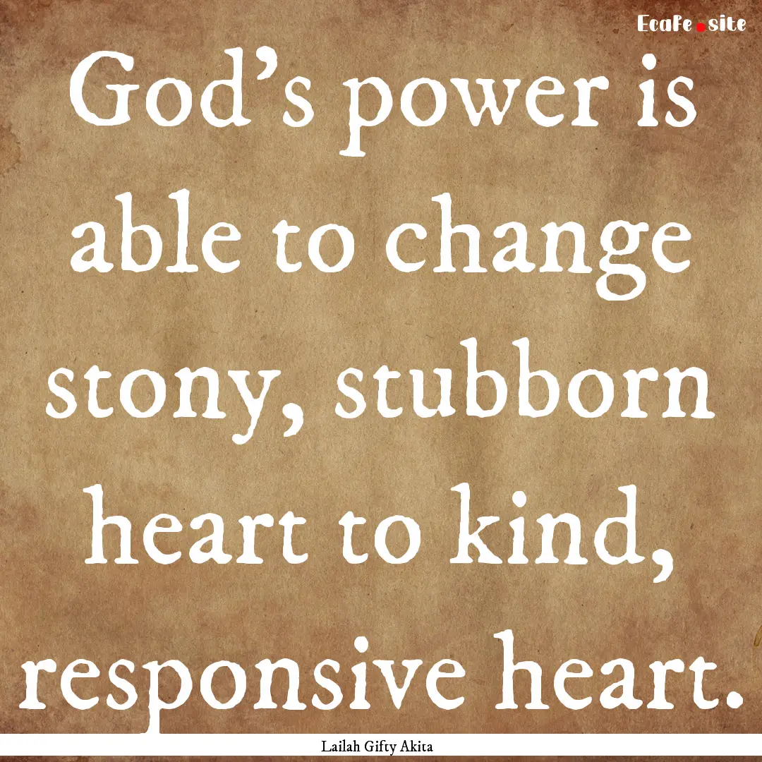 God’s power is able to change stony, stubborn.... : Quote by Lailah Gifty Akita