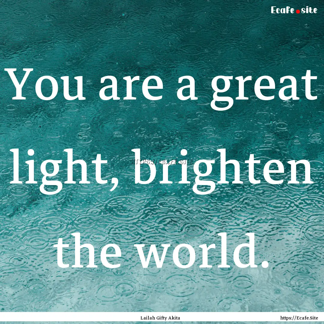 You are a great light, brighten the world..... : Quote by Lailah Gifty Akita