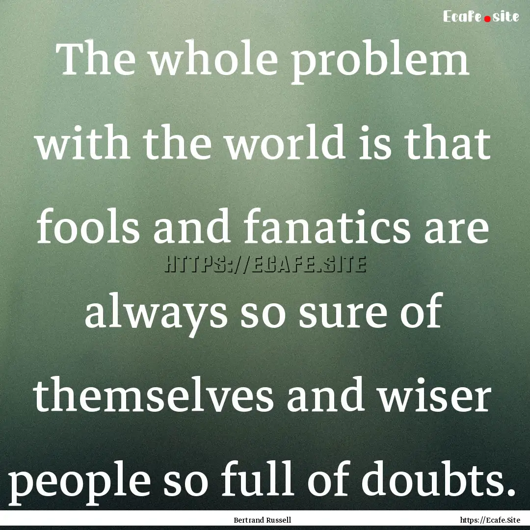 The whole problem with the world is that.... : Quote by Bertrand Russell