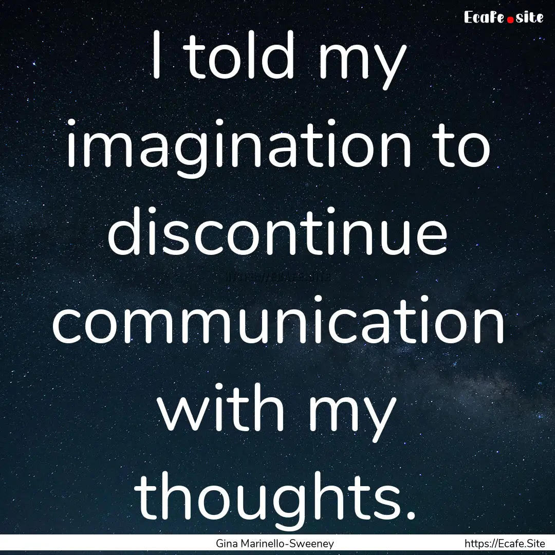 I told my imagination to discontinue communication.... : Quote by Gina Marinello-Sweeney