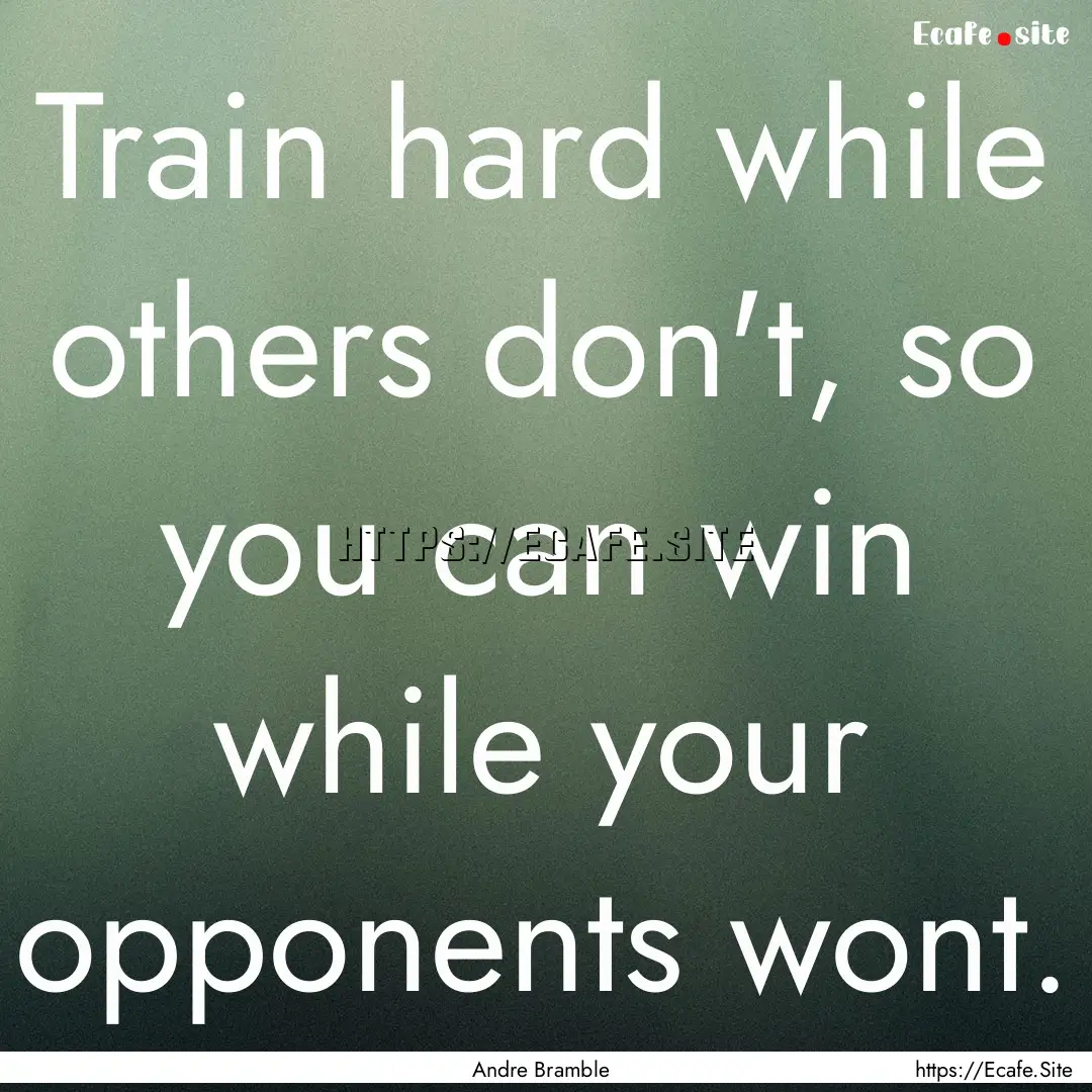 Train hard while others don't, so you can.... : Quote by Andre Bramble